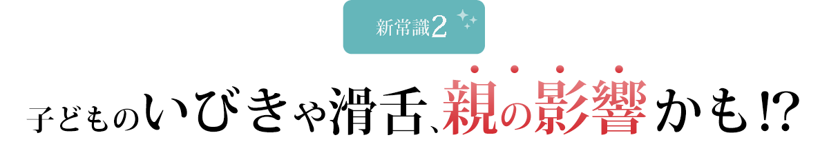 子どものいびきや滑舌、親の影響かも!?